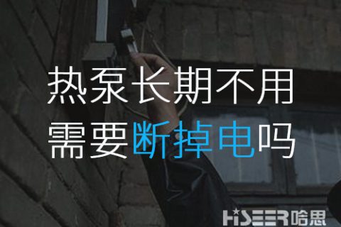 空气能热泵恒久不使用的话需要断掉电吗？